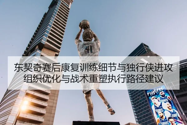 东契奇赛后康复训练细节与独行侠进攻组织优化与战术重塑执行路径建议