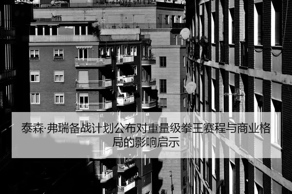 泰森·弗瑞备战计划公布对重量级拳王赛程与商业格局的影响启示
