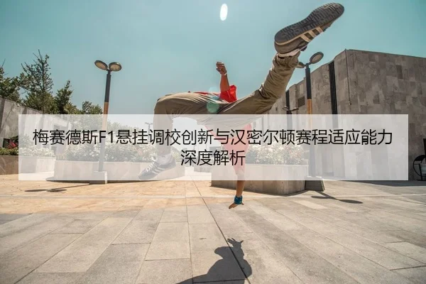 梅赛德斯F1悬挂调校创新与汉密尔顿赛程适应能力深度解析
